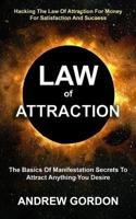 Law Of Attraction: The Basics Of Manifestation Secrets To Attract Anything You Desire (Hacking The Law Of Attraction For Money For Satisfaction And Success)