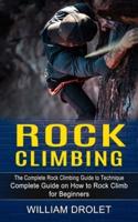 Rock Climbing: The Complete Rock Climbing Guide to Technique (Complete Guide on How to Rock Climb for Beginners)