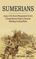 Sumerians: Legacy of the Ancient Mesopotamian Empire (A Comprehensive Guide to Sumerian Mythology Including Myths)