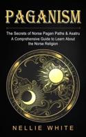 Paganism: The Secrets of Norse Pagan Paths & Asatru (A Comprehensive Guide to Learn About the Norse Religion)