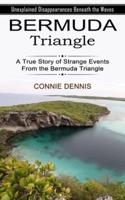 Bermuda Triangle: Unexplained Disappearances Beneath the Waves (A True Story of Strange Events From the Bermuda Triangle)
