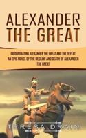 Alexander The Great: Incorporating Alexander the Great and the Defeat (An Epic Novel of the Decline and Death of Alexander the Great)