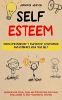 Self Esteem: Overcome Insecurity and Boost Confidence and Embrace Your True Self (Increase Your Social Skills and Improve Your Emotional Intelligence to Gain More Mental Control)