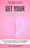 Get Your Ex Back: Have The Relationship Of Your Dreams And Attract High Quality People (Dating Guide For Creating Emotional Attraction)
