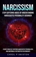 Narcissism: Stop Suffering Abuse By Understanding Narcissistic Personality Disorder (Escape From Self Centered Narcissistic Personalities And Emotionally Destructive Relationships)