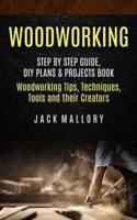 Woodworking: Step by Step Guide, DIY Plans & Projects Book (Woodworking Tips, Techniques, Tools and their Creators)