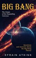 Big Bang: The Origin of the Expanding Universe (Questions and Answers About the Big Bang Theory)