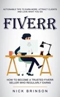 Fiverr: Actionable Tips to Earn More, Attract Clients and Love What You Do (How to Become a Trusted Fiverr Seller Who Regularly Earns)