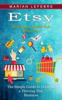 Etsy: Simple Steps to Maximize Profit Selling on Etsy (The Simple Guide to Creating a Thriving Etsy Business)