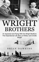 Wright Brothers: An Appraisal and Flying With the Wright Brothers (The Inspirational Life Story of Wilbur and Orville Wright)