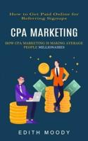 Cpa Marketing: How to Get Paid Online for Referring Signups (How Cpa Marketing is Making Average People Millionaires)