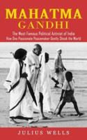 Mahatma Gandhi: The Most Famous Political Activist of India (How One Passionate Peacemaker Gently Shook the World)