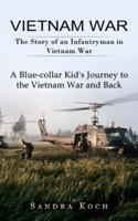 Vietnam War: The Story of an Infantryman in Vietnam War (A Blue-collar Kid's Journey to the Vietnam War and Back)