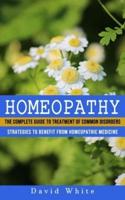 Homeopathy: Strategies to Benefit From Homeopathic Medicine (The Complete Guide to Treatment of Common Disorders)