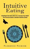 Intuitive Eating: A Workbook That Works With Tips to Increase Your Health (The Practical Guide to Develop Intuitive Eating)