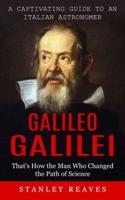 Galileo Galilei: A Captivating Guide to an Italian Astronomer (That's How the Man Who Changed the Path of Science)