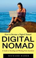 Digital Nomad: How to Become a Digital Nomad (A Guide to Traveling and Working From Anywhere)