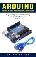 Arduino: Advance Methods and Strategies to Learn Arduino (Step-by-step Guide to Mastering Arduino Hardware and Software)