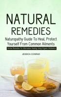 Natural Remedies: Naturopathy Guide To Heal, Protect Yourself From Common Ailments (Herbal Remedies For Alternative Healing Using Organic Antibiotics)