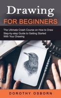 Drawing for Beginners: The Ultimate Crash Course on How to Draw (Step-by-step Guide to Getting Started With Your Drawing)