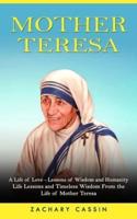 Mother Teresa: A Life of Love - Lessons of Wisdom and Humanity (Life Lessons and Timeless Wisdom From the Life of Mother Teresa)