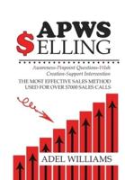 APWS Selling, The Most Effective Sales Method Used for Over 57,000 Sales Calls: A Comprehensive, Step-By-Step Method for Achieving Sales Success in Simple and Complex Sales in Most Industries