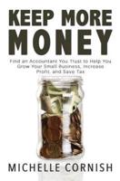 Keep More Money: Find an Accountant You Trust to Help You Grow Your Small Business, Increase Profit, and Save Tax