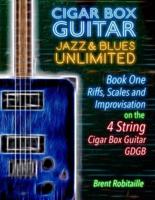 Cigar Box Guitar Jazz & Blues Unlimited - Book One 4 String: Book One: Riffs, Scales and Improvisation - 4 String Tuning GDGB