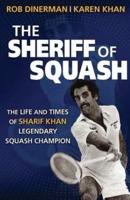 The Sheriff of Squash: The Life and Times of Sharif Khan Legendary Squash Champion