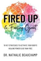 Fired Up & Feeling Great: 10 Key Strategies to Activate Your Body's Healing Power & Be Pain-Free