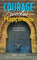 Courage Freedom Happiness: Life Hacks from a Digital Nomad