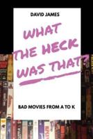 What The Heck Was That? Bad Movies From A to K