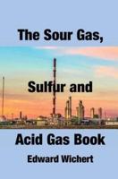 The Sour Gas, Sulfur and Acid Gas Book: Technology and Application in Sour Gas Production, Treating and Sulfur Recovery