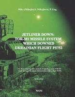 JETLINER DOWN: TOR-M1 MISSILE SYSTEM WHICH DOWNED UKRAINIAN FLIGHT PS752: The first book in the English language about missile system TOR-M1 which downed Ukrainian International Airline flight PS752