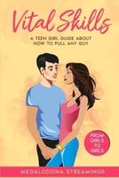Vital SKILLS: A Teen Girl Guide About How to Pull Any Guy - FROM GIRLS TO GIRLS