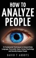 How To Analyze People: 21 Fundamental Techniques to Interpret Body Language, Personality Types, Human Psychology and Secretly Analyze People