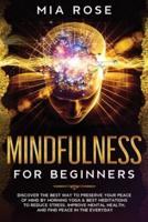 Mindfulness for Beginners : Discover the best way to preserve Your Peace of Mind by Morning Yoga & Best Meditations to Reduce Stress, Improve Mental Health, and Find Peace in the Everyday