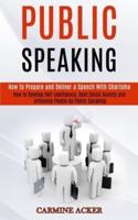 Public Speaking: How to Prepare and Deliver a Speech With Charisma (How to Develop Self-confidence, Beat Social Anxiety and Influence People by Public Speaking)