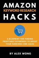 Amazon Keyword Research Hacks: A Blueprint For Finding Profitable Keywords To Boost Your Rankings And Sales