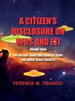 A CITIZEN'S DISCLOSURE on UFOs and ETI - VOLUME THREE - MILITARY INTELLIGENCE INDUSTRIAL COMPLEX, USAPs and COVERT BLACK PROJECTS: MILITARY INTELLIGENCE INDUSTRIAL COMPLEX, USAPs and COVERT BLACK PROJECTS
