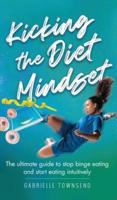 Kicking the Diet Mindset: The Ultimate Guide to Stop Binge Eating and Start Eating Intuitively