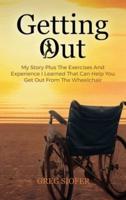 Getting Out: My Story Plus The Exercises And Experience I Learned That Can Help You Get Out From The Wheelchair