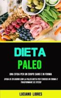 Paleo Dieta: Una Sfida Per Un Corpo Sano E In Forma (Sfida Di 28 Giorni Con La Paleo Dieta Per Tenersi In Forma E Trasformare Se Stessi)