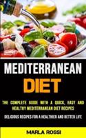 Mediterranean Diet: The Complete Guide With a Quick, Easy and Healthy Mediterranean Diet Recipes (Delicious Recipes for a Healthier and Better Life)