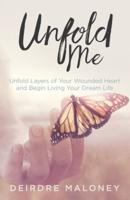 Unfold Me: Unfold Layers of Your Wounded Heart and Begin Living Your Dream Life