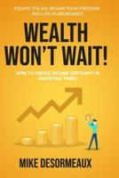 WEALTH WON'T WAIT: ESCAPE THE 9-5, REGAIN YOUR FREEDOM, AND LIVE IN ABUNDANCE