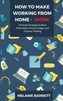 How to Make Working From Home - WORK: 25 Simple Strategies to Boost Productivity, Decrease Fatigue, and Empower Thinking