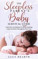 The Sleepless Parent's Baby Survival Guide: Your Proven Solution To Sleep Training Your Newborn Through Its First Year