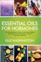 Essential Oils for Hormone: The Ultimate Beginners Guide to Improve Inflammation, Weight Gain, Sleep, Anxiety, Depression, and Other Hormonal Imbalance Symptoms