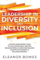 Leadership in Diversity and Inclusion: Ultimate Management Guide to Challenging Bias, Creating Organizational Change, and Building an Effective Diversity and Inclusion Strategy